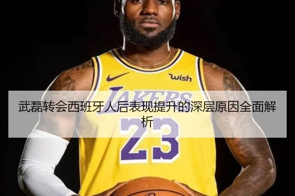 武磊转会西班牙人后表现提升的深层原因全面解析