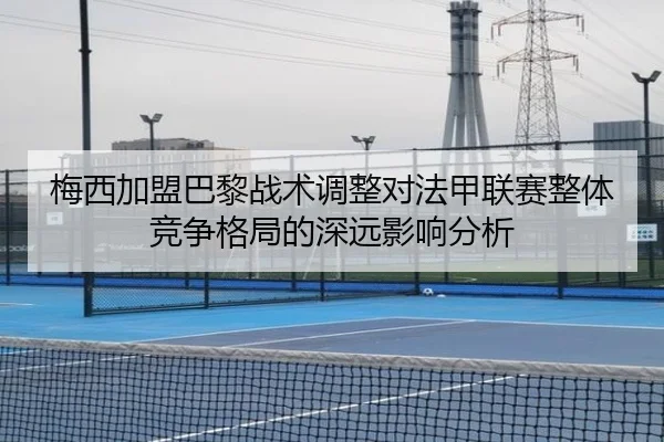 梅西加盟巴黎战术调整对法甲联赛整体竞争格局的深远影响分析